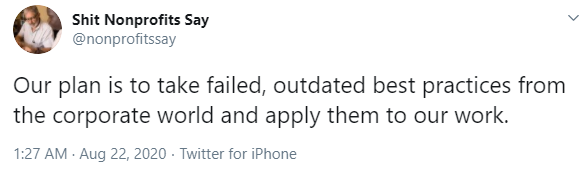 tweet 10 from shit nonprofits say, 'our plan is to take failed, outdated best practices from the corporate world and apply them to our work.'-nonprofit humour