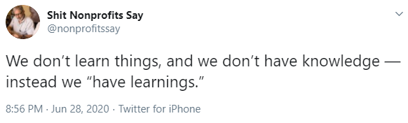 tweet 4 from shit nonprofits say, 'we don't learn things, and we don't have knowledge--instead we have learnings'-nonprofit humour