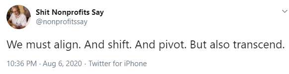 tweet 5 from shit nonprofits say, 'we must align, and shift. and pivot. but also transcend.'-nonprofit humour