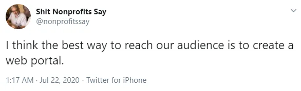 tweet 8 from shit nonprofits say, ' i think the best way to reach our audience is to create a web portal'-nonprofit humour