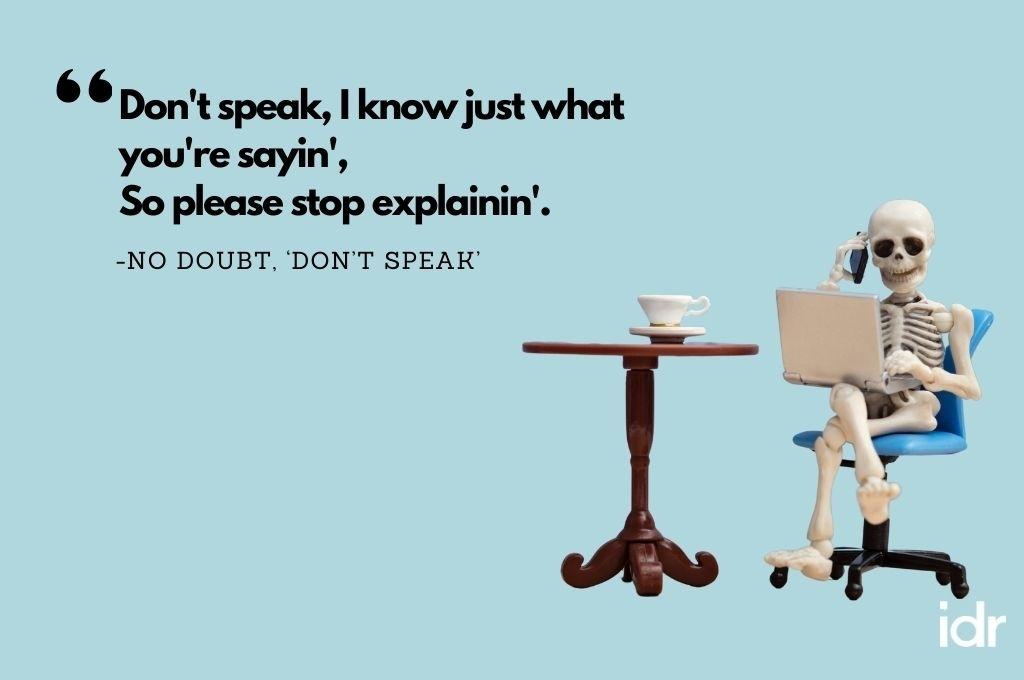 The background colour of the image is blue. On the right hand side corner, there is a skeleton, sitting on a chair, laptop on his thighs, talking on the phone. To his left there is a table with a cup on it. The quote on the image reads, "Don't speakm I know just what you're sayin', so please stop explanin'. By No Doubt, "Don't Speak"-workweek playlist