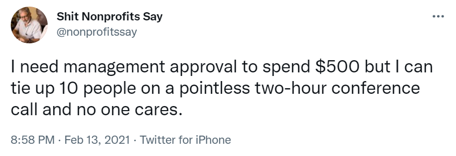 Tweet from Shit Nonprofits Say which reads "I need management approval to spend $500 but I can tie up 10 people on a pointless two-hour conference call and no one cares."-nonprofit humour