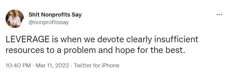 Tweet from Shit Nonprofits Say which reads 'leverage is when we devote clearly insufficient resources to a problem and hope for the best'- nonprofit humour