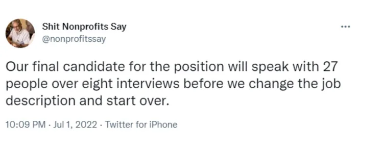Tweet from Shit Nonprofits Say that says "Our final candidate for the position will speak with 27 people over eight interviews before we change the job description and start over"-nonprofit humour