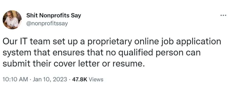 Tweet from Shit Nonprofits Say that says "Our IT team set up a proprietary online job application system that ensures  that no qualified person can submit their cover letter or resume"-nonprofit humour