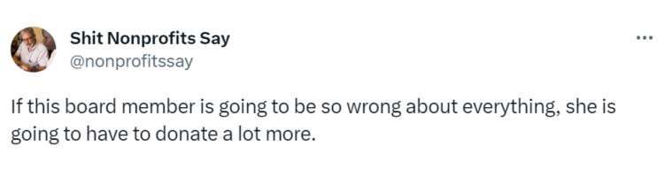 Tweet saying "If this board member is going to be so wrong about everything, she is going to have to donate a lot more."-nonprofit humour