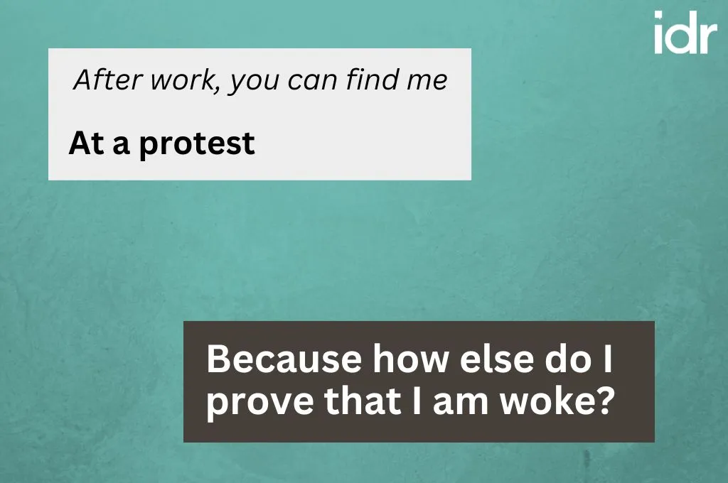 The text in the image satirises the questions or prompts that typically appear on dating apps. The prompt says "After work, you can find me", with the response "At a protest". On the bottom right of the image, the text states the reality behind the response, which is "Because how else do I prove that I am woke?"._Nonprofit humour