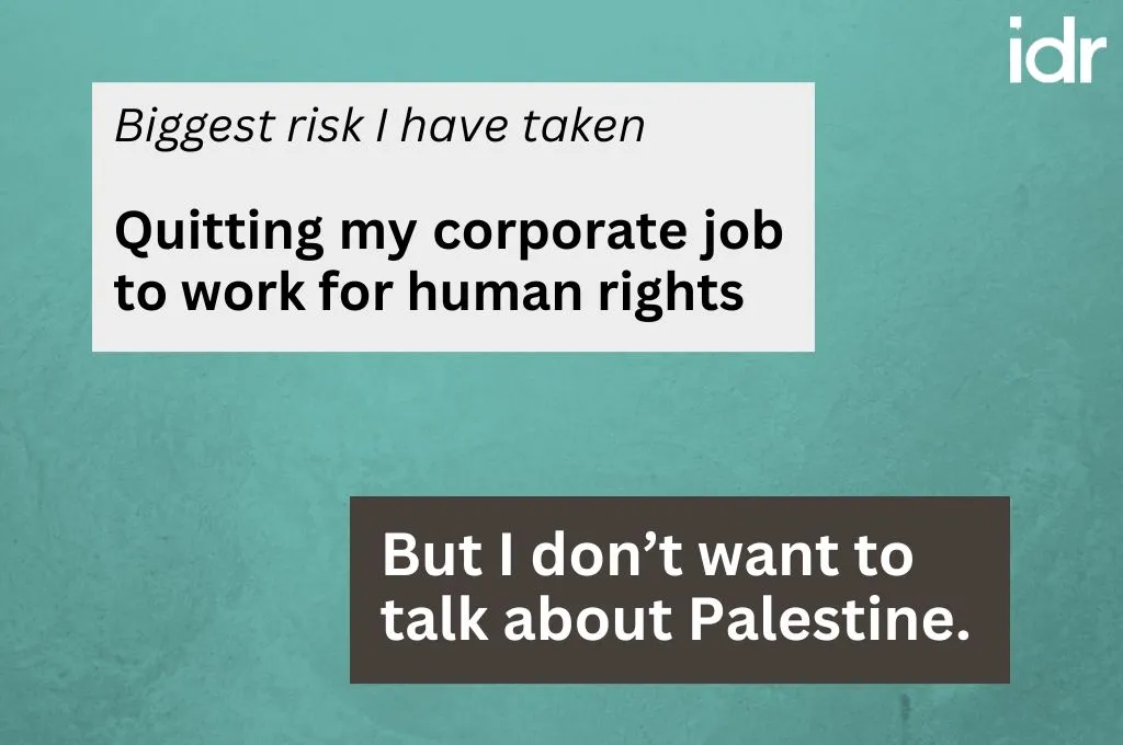 The prompt asks what is the biggest risk the person has taken, to which the response is, "Quitting my corporate job to work for human rights". The reality behind the response is, "But I don't want to talk about Palestine"._Nonprofit humour